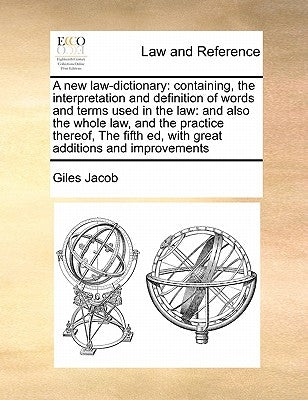 A new law-dictionary: containing, the interpretation and definition of words and terms used in the law: and also the whole law, and the prac by Jacob, Giles
