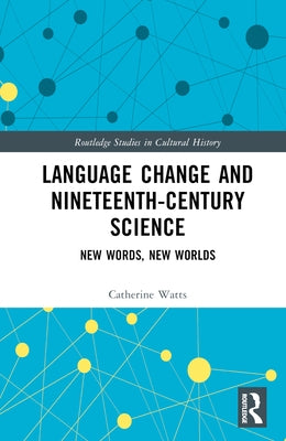 Language Change and Nineteenth-Century Science: New Words, New Worlds by Watts, Catherine