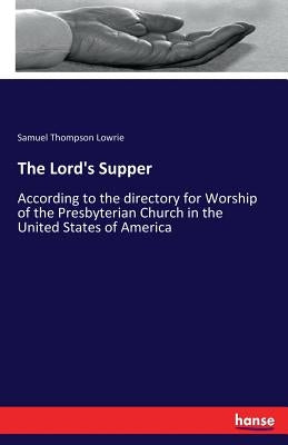 The Lord's Supper: According to the directory for Worship of the Presbyterian Church in the United States of America by Lowrie, Samuel Thompson