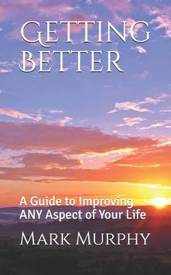 Getting Better: A Guide to Improving ANY Aspect of Your Life by Murphy, Mark