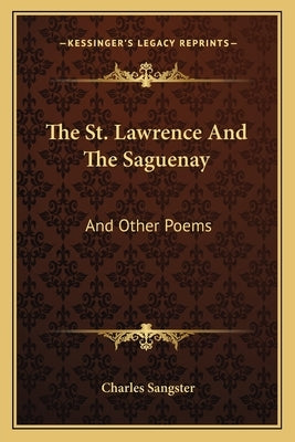 The St. Lawrence And The Saguenay: And Other Poems by Sangster, Charles