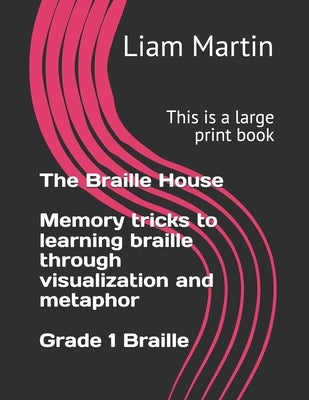 The Braille House, memory tricks to learning braille through visualization and metaphor: Grade 1 Braille.: This is a large print book. by Martin, Liam