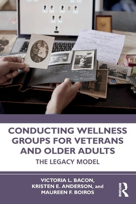 Conducting Wellness Groups for Veterans and Older Adults: The Legacy Model by Bacon, Victoria L.