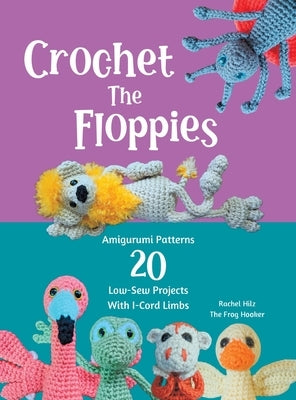 Crochet The Floppies: Amigurumi Patterns 20 Low-Sew Projects with I-Cord Limbs by Hilz