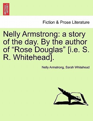 Nelly Armstrong: A Story of the Day. by the Author of "Rose Douglas" [I.E. S. R. Whitehead]. Vol. I by Armstrong, Nelly