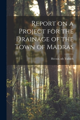 Report on a Project for the Drainage of the Town of Madras by Tulloch, Hector Nb2007007632