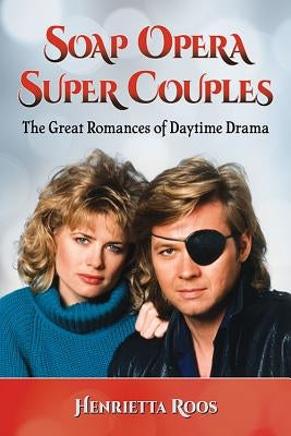 Soap Opera Super Couples: The Great Romances of Daytime Drama by Roos, Henrietta