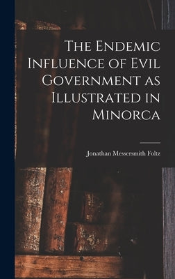 The Endemic Influence of Evil Government as Illustrated in Minorca by Foltz, Jonathan Messersmith