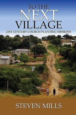 To The Next Village 21st Century Church Planting Missions by Mills, Steven