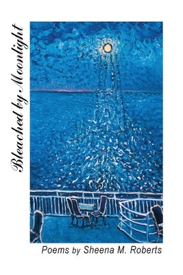 Bleached by Moonlight: Poems by Roberts, Sheena M.