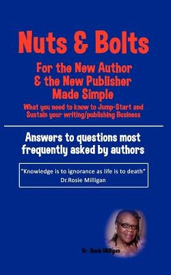 Nuts and Bolts for the New Author and Publisher Made Simple: What You Need to Know to Jump- Start and Sustain Your Writing/Publishing Business by Milligan, Phd Rosie