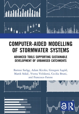 Computer-Aided Modelling of Stormwater Systems: Advanced Tools Supporting Sustainable Development of Urbanised Catchments by Szeląg, Bartosz