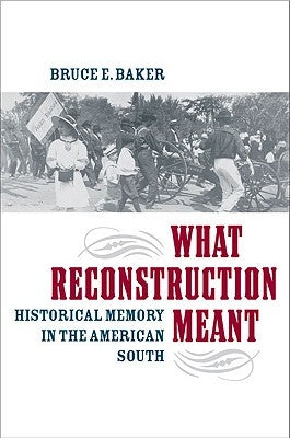 What Reconstruction Meant: Historical Memory in the American South by Baker, Bruce E.
