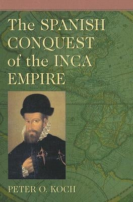 The Spanish Conquest of the Inca Empire by Koch, Peter O.