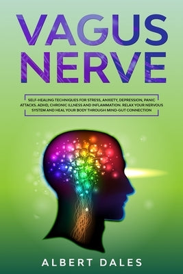 Vagus Nerve: Self-healing Techniques for Stress, Anxiety, Depression, Panic Attacks. ADHD, Chronic Illness and Inflammation. Relax by Dales, Albert