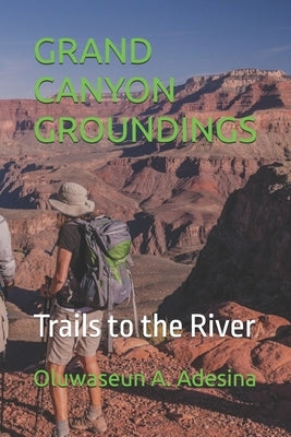 Grand Canyon Groundings: Trails to the River by A. Adeseun, Oluwaseun