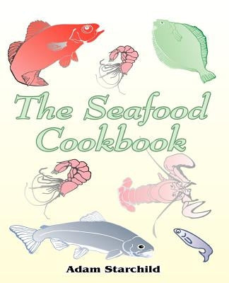 The Seafood Cookbook by Starchild, Adam