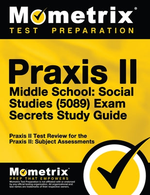Praxis II Middle School: Social Studies (5089) Exam Secrets Study Guide: Praxis II Test Review for the Praxis II: Subject Assessments by Praxis II Exam Secrets Test Prep
