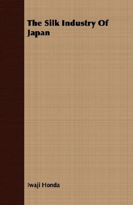 The Silk Industry of Japan by Honda, Iwaji