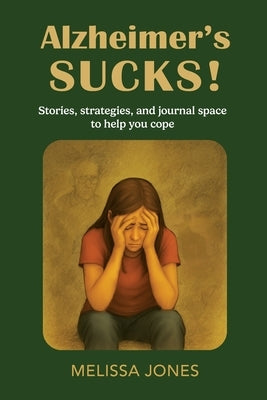 Alzheimer's Sucks!: Stories, strategies, and journal space to help you cope by Jones, Melissa