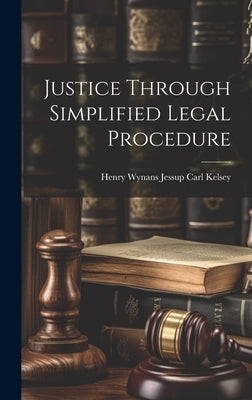 Justice Through Simplified Legal Procedure by Kelsey, Henry Wynans Jessup Carl