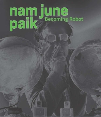 Nam June Paik: Becoming Robot by Chiu, Melissa