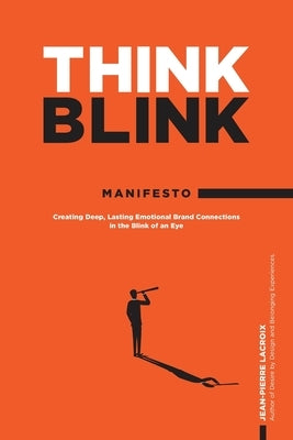 ThinkBlink Manifesto: Creating Deep, Lasting Emotional Brand Connections in the Blink of an Eye by LaCroix, Jean-Pierre