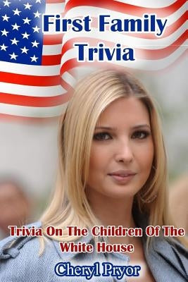 First Family Trivia: Trivia On The Children Of The White House by Pryor, Cheryl