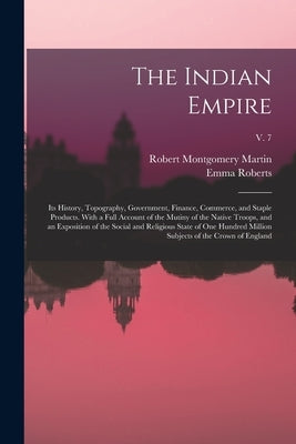 The Indian Empire: Its History, Topography, Government, Finance, Commerce, and Staple Products. With a Full Account of the Mutiny of the by Martin, Robert Montgomery 1803?-1868