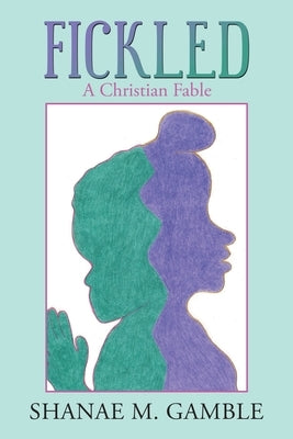 Fickled: A Christian Fable by Gamble, Shanae M.