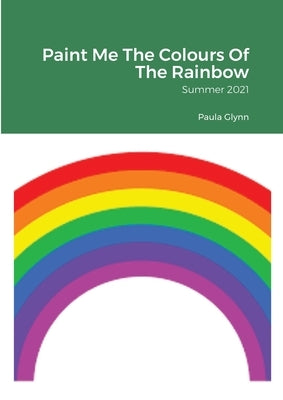 Paint Me The Colours Of The Rainbow: Summer 2021 by Glynn, Paula