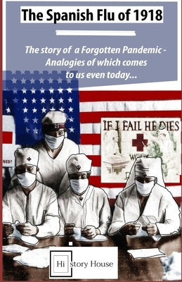 The Spanish Flu of 1918: The Story of a Forgotten Pandemic: Analogies of which comes to us even today - (History of Pandemic Book 1) by MacDonald, Alexander
