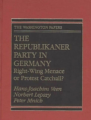 The Republikaner Party in Germany: Right-Wing Menace or Protest Catchall? by Veen, Hans-Joachim