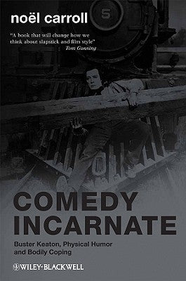 Comedy Incarnate: Buster Keaton, Physical Humor, and Bodily Coping by Carroll, Noël