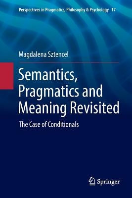 Semantics, Pragmatics and Meaning Revisited: The Case of Conditionals by Sztencel, Magdalena