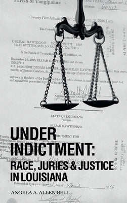 Under Indictment, Race, Juries & Justice in Louisiana by A. Allen-Bell, Angela