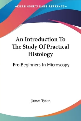 An Introduction To The Study Of Practical Histology: Fro Beginners In Microscopy by Tyson, James