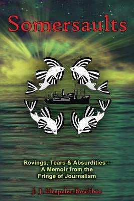 Somersaults: Rovings, Tears & Absurdities - A Memoir from the Fringe of Journalism by Hespeler-Boultbee, J. J.