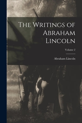 The Writings of Abraham Lincoln; Volume 2 by Lincoln, Abraham
