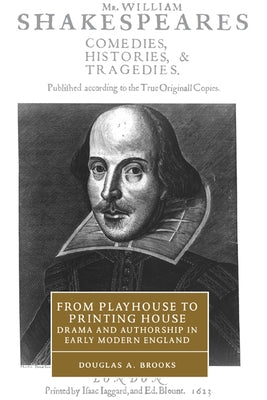From Playhouse to Printing House: Drama and Authorship in Early Modern England by Brooks, Douglas A.