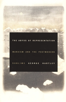 The Abyss of Representation: Marxism and the Postmodern Sublime by Hartley, George