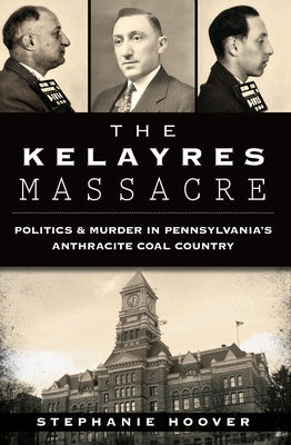 The Kelayres Massacre: Politics & Murder in Pennsylvania's Anthracite Coal Country by Hoover, Stephanie