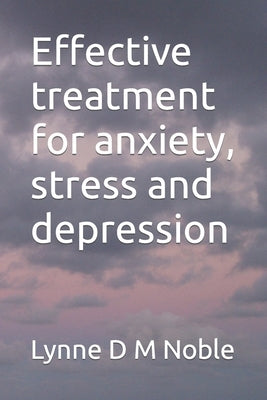 Effective treatment for anxiety, stress and depression by Noble, Lynne D. M.