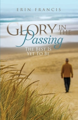 Glory in the Passing: The Best is Yet to Be by Francis, Erin
