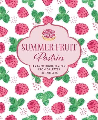 Summer Fruit Pastries: 60 Sumptuous Recipes from Galettes to Tartlets by Ryland Peters & Small