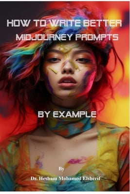 How to Write Better Midjourney Prompts by example by Elsherif, Hesham Mohamed