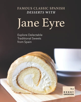 Famous Classic Spanish Desserts with Jane Eyre: Explore Delectable Traditional Sweets from Spain by Emerson, Ronny