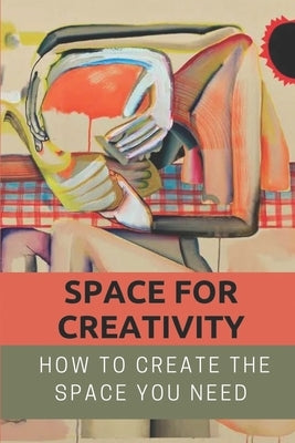 Space For Creativity: How To Create The Space You Need: Creative Space by Mathenia, Doloris