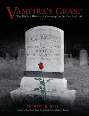 Vampire's Grasp: The Hidden History of Consumption in New England by Bell, Michael E.