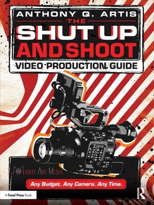 The Shut Up and Shoot Video Production Guide: A Down & Dirty DV Production by Artis, Anthony